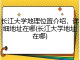 长江大学地理位置介绍，详细地址在哪(长江大学地址在哪)