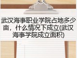武汉海事职业学院占地多少亩，什么情况下成立(武汉海事学院成立面积)