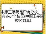 中原工学院是否有分校，共有多少个校区(中原工学院校区数量)