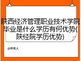 陕西经济管理职业技术学院毕业是什么学历有何优势(陕经院学历优势)