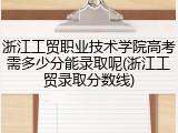浙江工贸职业技术学院高考需多少分能录取呢(浙江工贸录取分数线)
