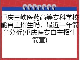 重庆三峡医药高等专科学校能自主招生吗，最近一年简章分析(重庆医专自主招生简章)