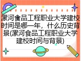 漯河食品工程职业大学建校时间是哪一年，什么历史背景(漯河食品工程职业大学建校时间与背景)