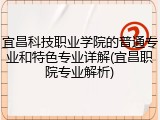 宜昌科技职业学院的普通专业和特色专业详解(宜昌职院专业解析)