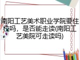 南阳工艺美术职业学院要住校吗，是否能走读(南阳工艺美院可走读吗)