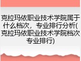 克拉玛依职业技术学院属于什么档次，专业排行分析(克拉玛依职业技术学院档次专业排行)