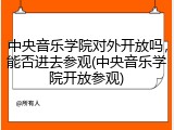 中央音乐学院对外开放吗，能否进去参观(中央音乐学院开放参观)