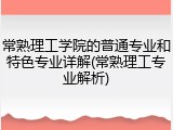常熟理工学院的普通专业和特色专业详解(常熟理工专业解析)