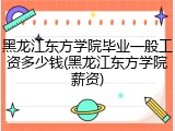 黑龙江东方学院毕业一般工资多少钱(黑龙江东方学院薪资)