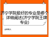 济宁学院最好的专业是哪个，详细阐述(济宁学院王牌专业)