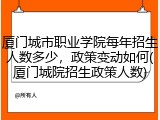厦门城市职业学院每年招生人数多少，政策变动如何(厦门城院招生政策人数)