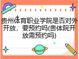 贵州体育职业学院是否对外开放，要预约吗(贵体院开放需预约吗)