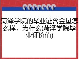 菏泽学院的毕业证含金量怎么样，为什么(菏泽学院毕业证价值)