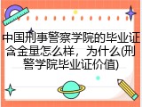 中国刑事警察学院的毕业证含金量怎么样，为什么(刑警学院毕业证价值)
