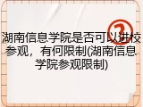 湖南信息学院是否可以进校参观，有何限制(湖南信息学院参观限制)