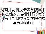 河南开封科技传媒学院属于什么档次，专业排行分析(河南开封科技传媒学院档次与专业排行)