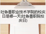 吐鲁番职业技术学院的校庆日是哪一天(吐鲁番职院校庆日)
