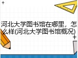 河北大学图书馆在哪里，怎么样(河北大学图书馆概况)