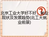 北京工业大学好不好，就业现状及发展趋势(北工大就业前景)