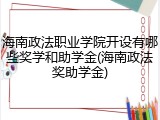 海南政法职业学院开设有哪些奖学和助学金(海南政法奖助学金)