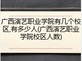 广西演艺职业学院有几个校区,有多少人(广西演艺职业学院校区人数)