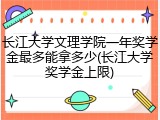 长江大学文理学院一年奖学金最多能拿多少(长江大学奖学金上限)