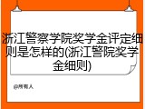 浙江警察学院奖学金评定细则是怎样的(浙江警院奖学金细则)