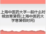上海中医药大学一般什么时候放寒暑假(上海中医药大学寒暑假时间)