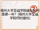 福州大学至诚学院建校时间是哪一年？(福州大学至诚学院何时建校)