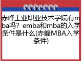 赤峰工业职业技术学院有mba吗？emba和mba的入学条件是什么(赤峰MBA入学条件)
