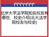 北京大学法学院知名校友有哪些，校史介绍(北大法学院校友与校史)