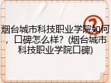 烟台城市科技职业学院如何，口碑怎么样？(烟台城市科技职业学院口碑)