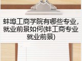 蚌埠工商学院有哪些专业，就业前景如何(蚌工商专业就业前景)