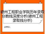 德州工程职业学院历年录取分数线深度分析(德州工程录取线分析)