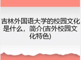 吉林外国语大学的校园文化是什么，简介(吉外校园文化特色)