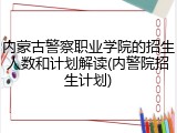 内蒙古警察职业学院的招生人数和计划解读(内警院招生计划)