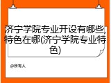 济宁学院专业开设有哪些,特色在哪(济宁学院专业特色)