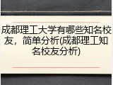 成都理工大学有哪些知名校友，简单分析(成都理工知名校友分析)