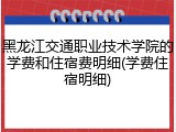 黑龙江交通职业技术学院的学费和住宿费明细(学费住宿明细)
