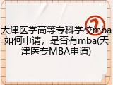 天津医学高等专科学校mba如何申请，是否有mba(天津医专MBA申请)