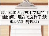 陕西能源职业技术学院的口碑如何，现在怎么样了(陕能职院口碑现状)