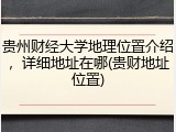 贵州财经大学地理位置介绍，详细地址在哪(贵财地址位置)