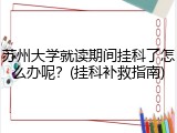 苏州大学就读期间挂科了怎么办呢？(挂科补救指南)