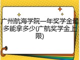 广州航海学院一年奖学金最多能拿多少(广航奖学金上限)