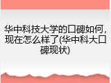 华中科技大学的口碑如何，现在怎么样了(华中科大口碑现状)