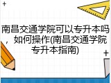 南昌交通学院可以专升本吗，如何操作(南昌交通学院专升本指南)