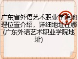 广东省外语艺术职业学院地理位置介绍，详细地址在哪(广东外语艺术职业学院地址)