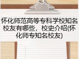 怀化师范高等专科学校知名校友有哪些，校史介绍(怀化师专知名校友)