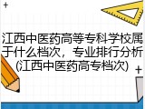 江西中医药高等专科学校属于什么档次，专业排行分析(江西中医药高专档次)