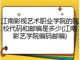 江南影视艺术职业学院的院校代码和邮编是多少(江南影艺学院编码邮编)
